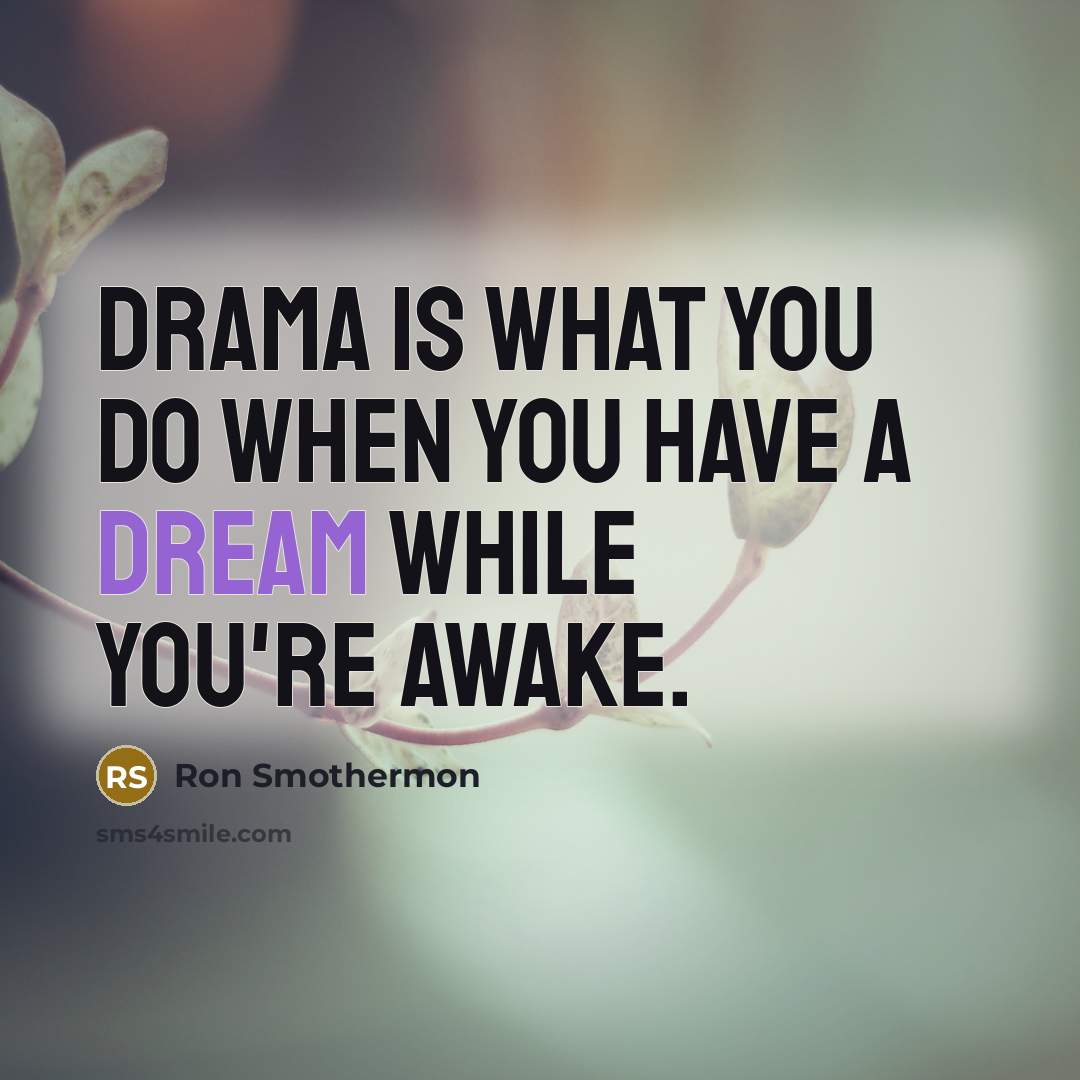 “Drama is what you do when you have a dream…” quote by Ron Smothermon