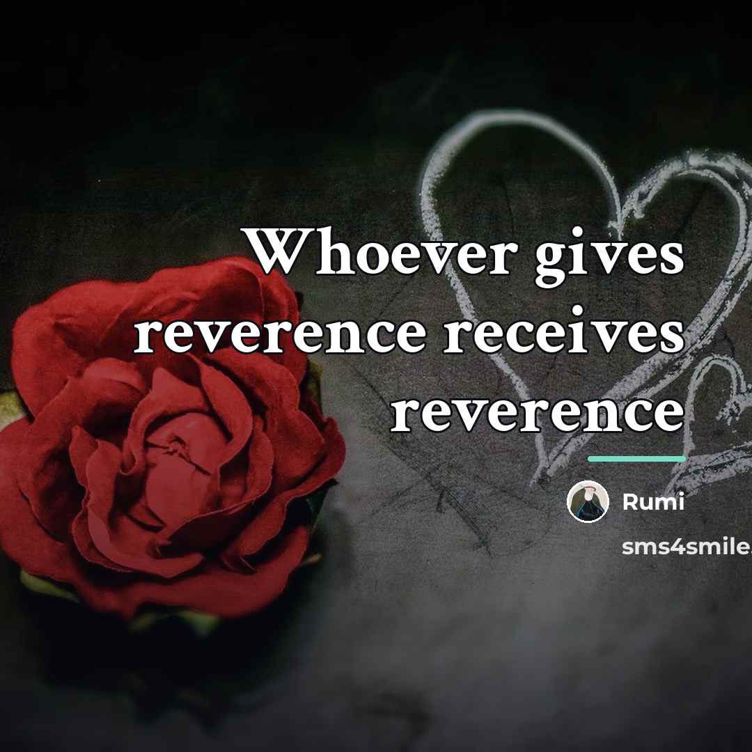 “Whoever gives reverence receives reverence…” quote by Rumi