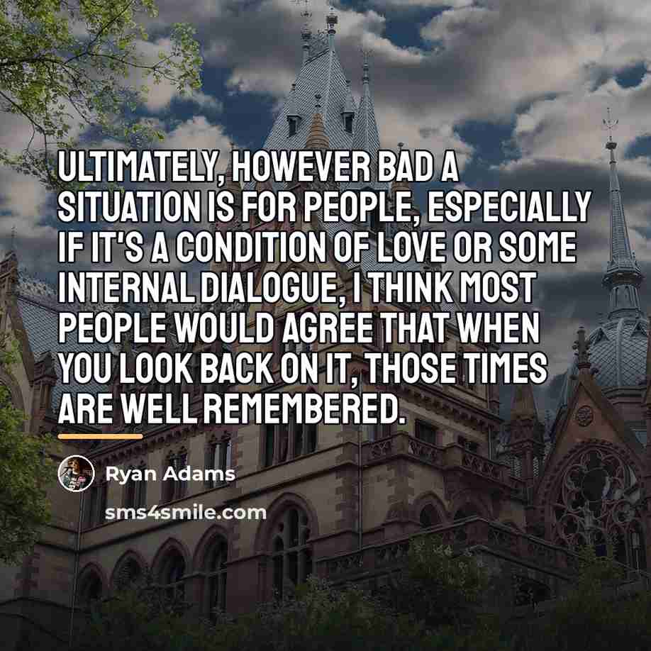 “Ultimately, however bad a situation is for people, especially if…” quote by Ryan Adams
