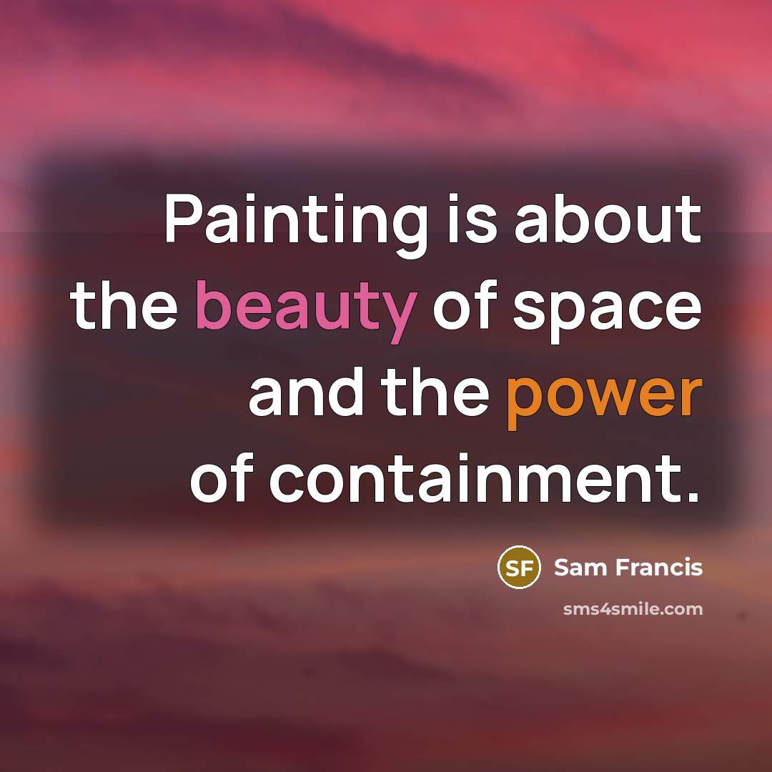“Painting is about the beauty of space and the power of containment.” quote by Sam Francis
