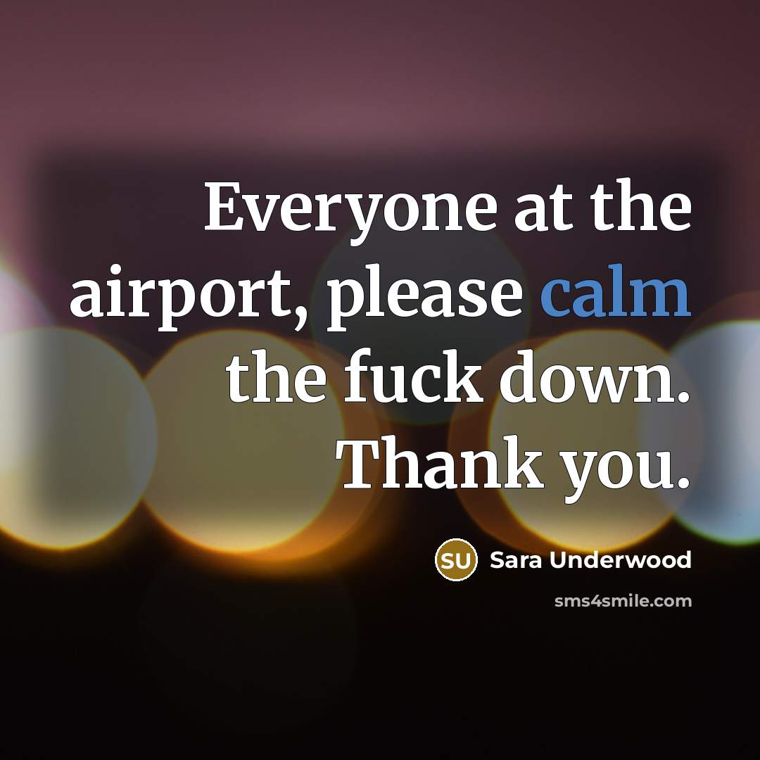 “Everyone at the airport, please calm the fuck down. Thank you.” quote by Sara Underwood