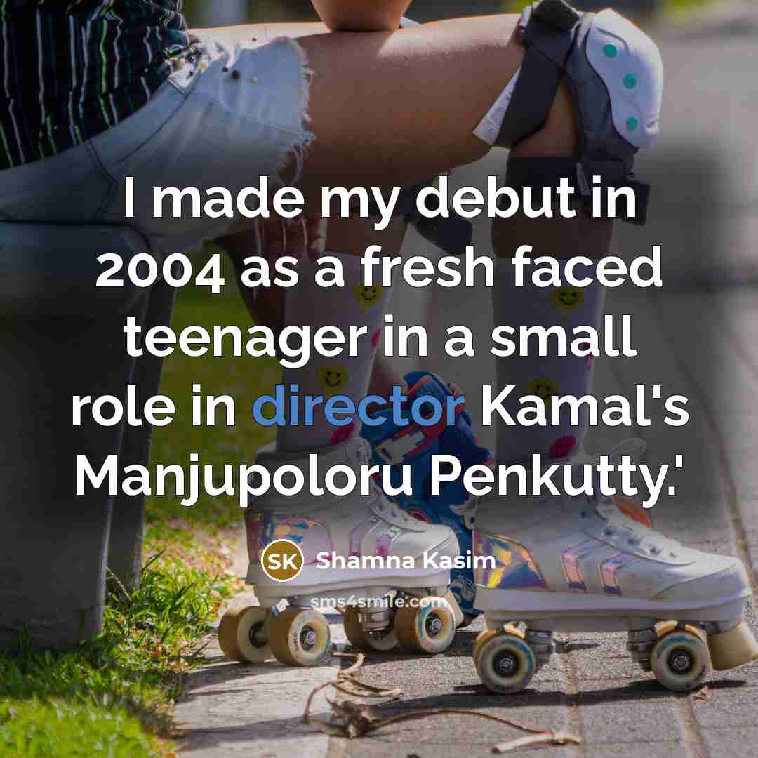 “I made my debut in 2004 as a fresh faced teenager in a small role in director Kamal's Manjupoloru Penkutty.'” quote by Shamna Kasim
