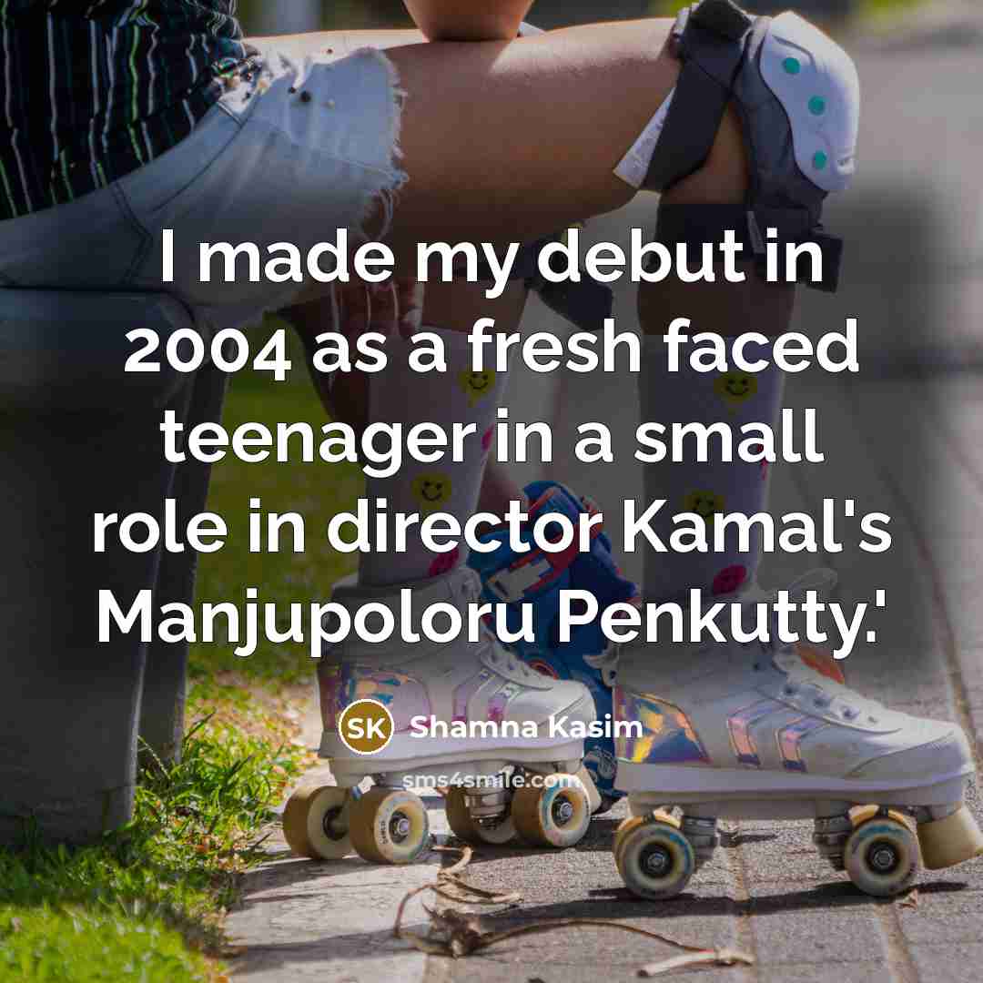 “I made my debut in 2004 as a fresh faced…” quote by Shamna Kasim