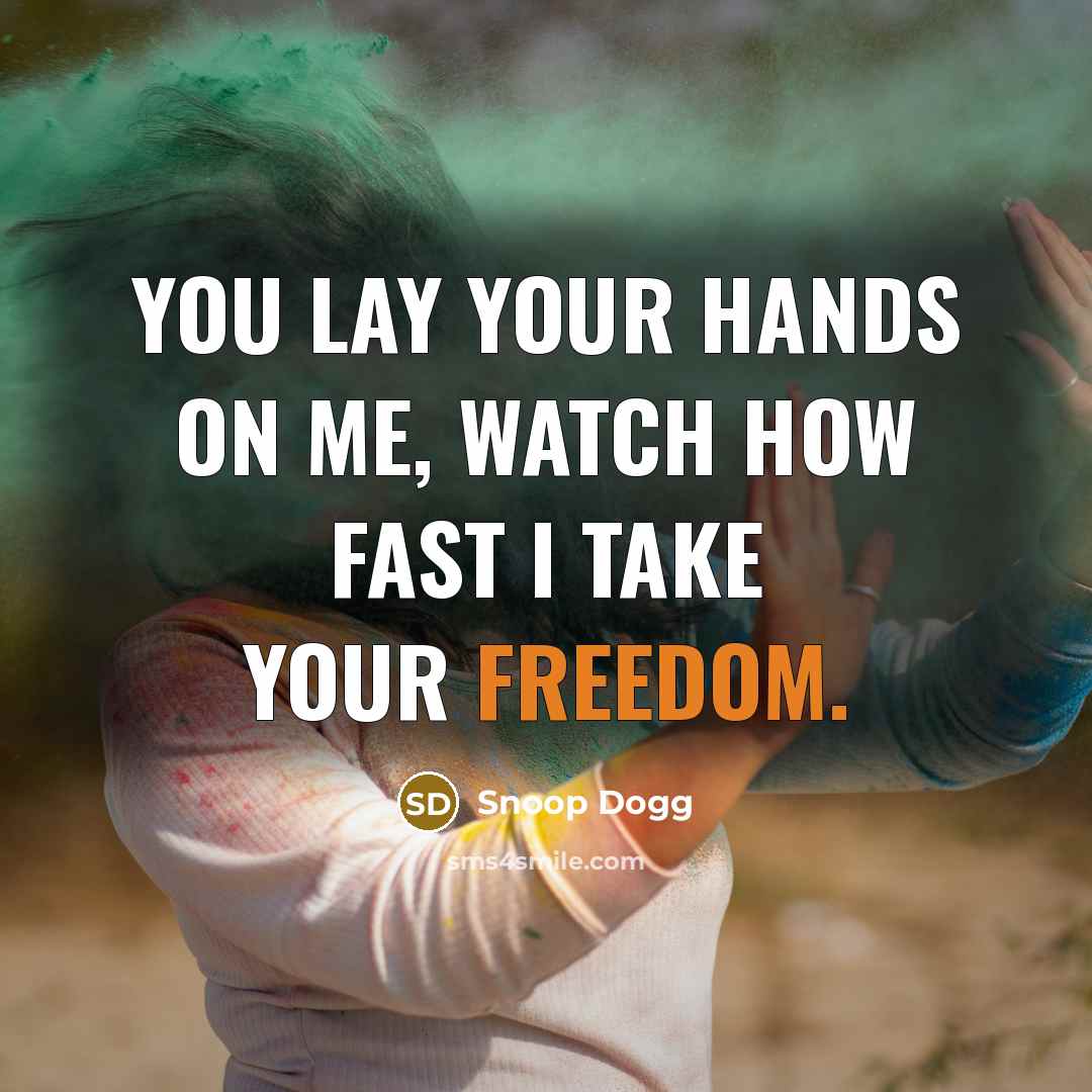 “You lay your hands on me, watch how fast I take your freedom.” quote by Snoop Dogg