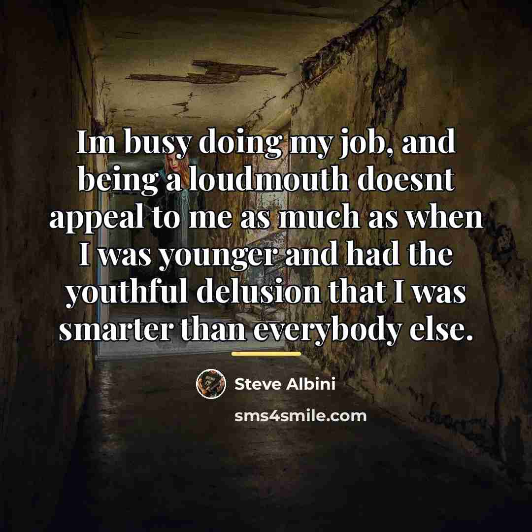 “Im busy doing my job, and being a loudmouth doesnt…” quote by Steve Albini