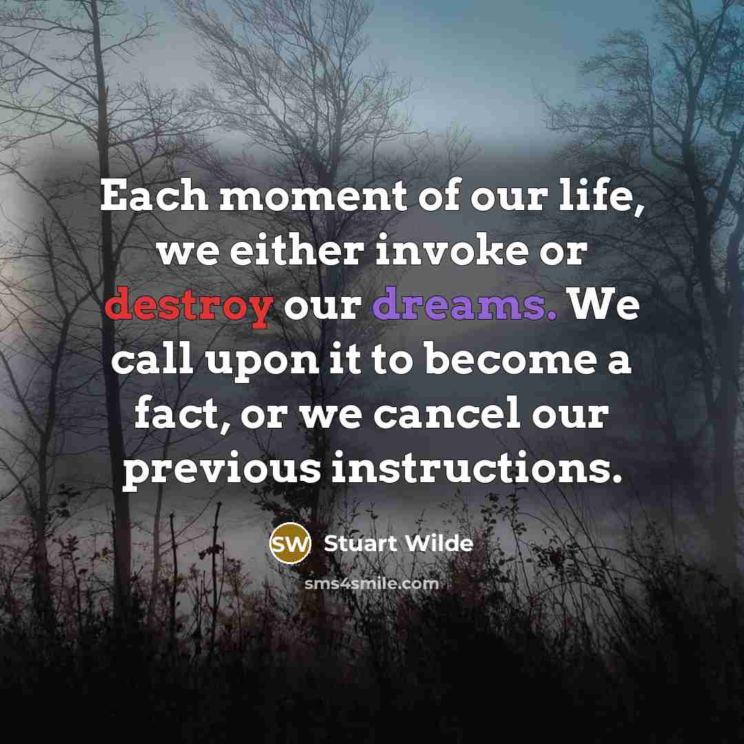 “Each moment of our life, we either invoke or destroy…” quote by Stuart Wilde
