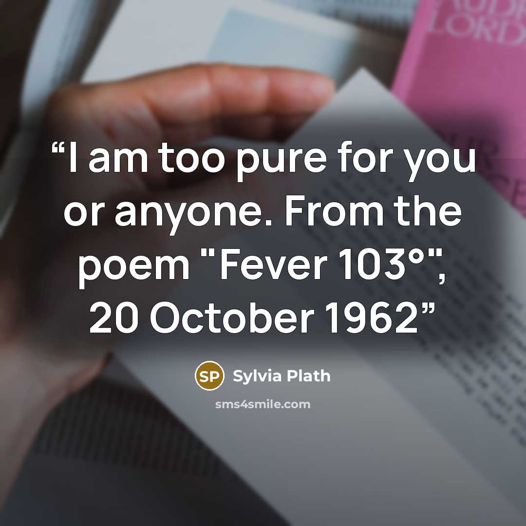 “I am too pure for you or anyone. From the poem "Fever 103°", 20 October 1962” quote by Sylvia Plath