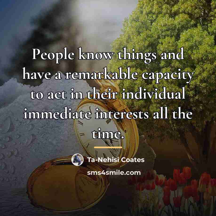 “People know things and have a remarkable capacity to act…” quote by Ta-Nehisi Coates