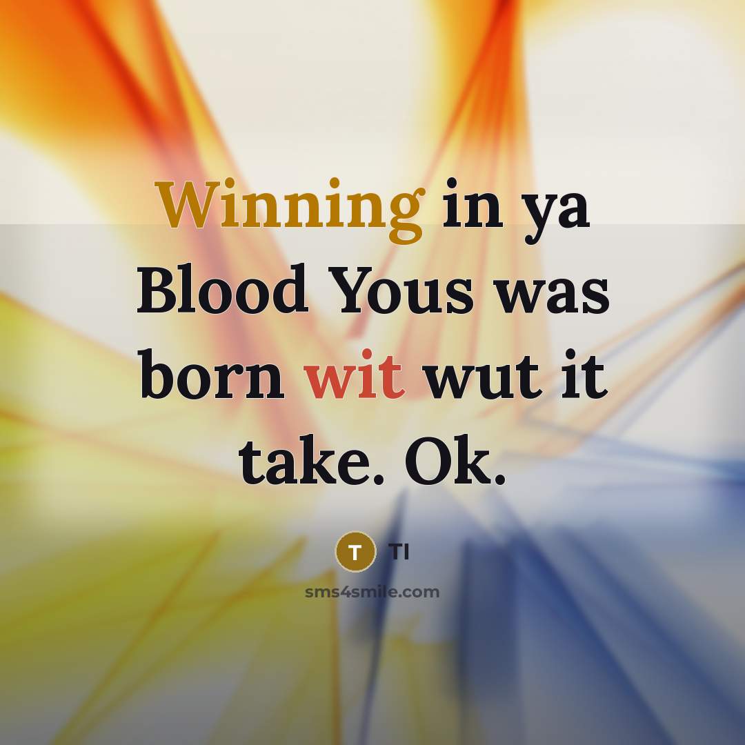 “Winning in ya Blood Yous was born wit wut it take. Ok.” quote by TI