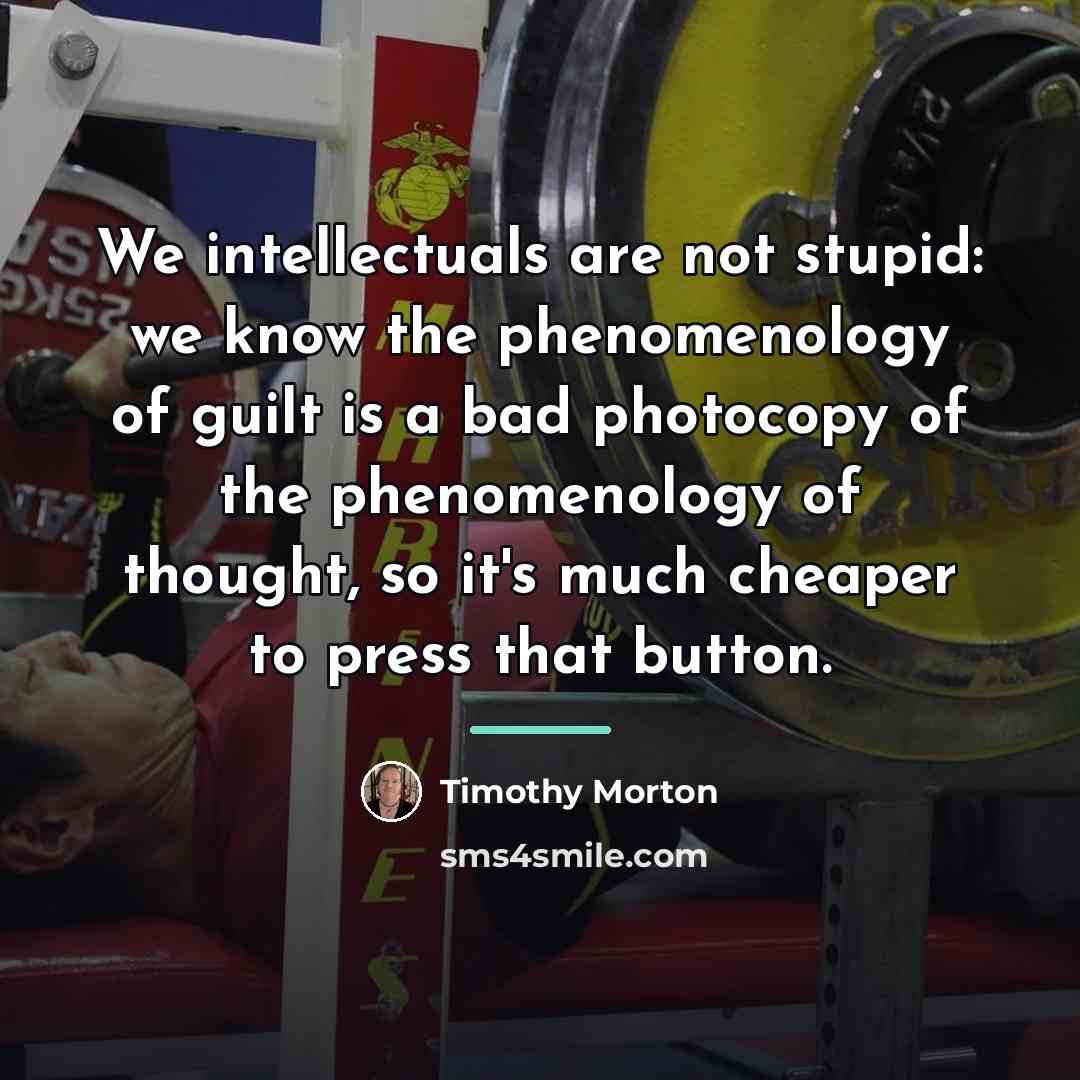 “We intellectuals are not stupid: we know the phenomenology of…” quote by Timothy Morton