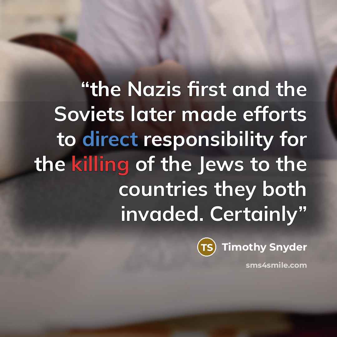 “the Nazis first and the Soviets later made efforts to direct responsibility for the killing of the Jews to the countries they both invaded. Certainly” quote by Timothy Snyder