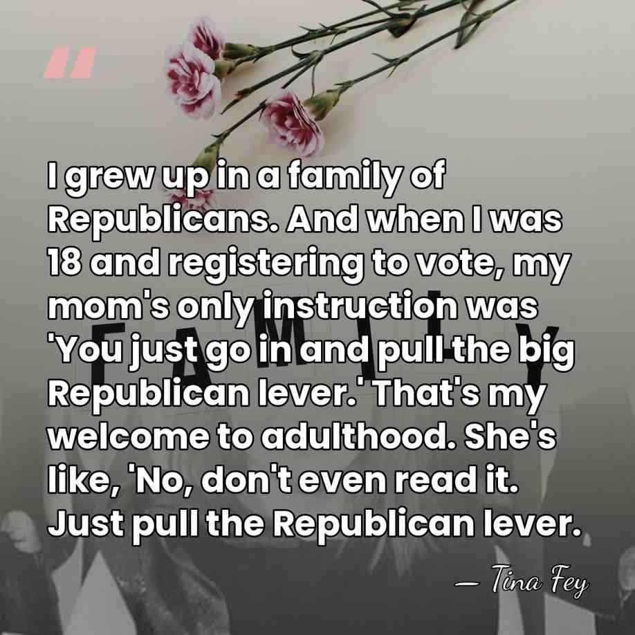 I grew up in a family of Republicans. And when I was&hellip; - Tina Fey