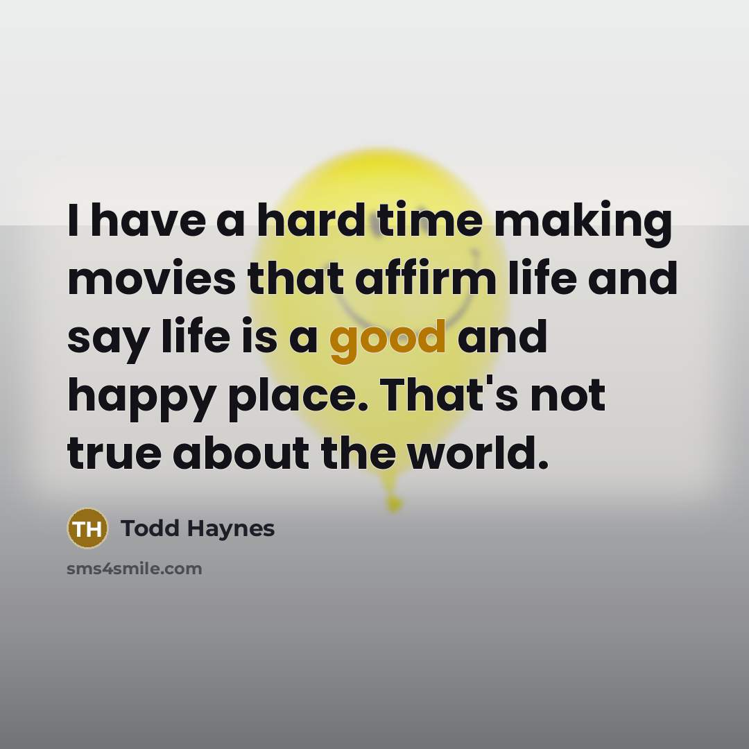 “I have a hard time making movies that affirm life…” quote by Todd Haynes