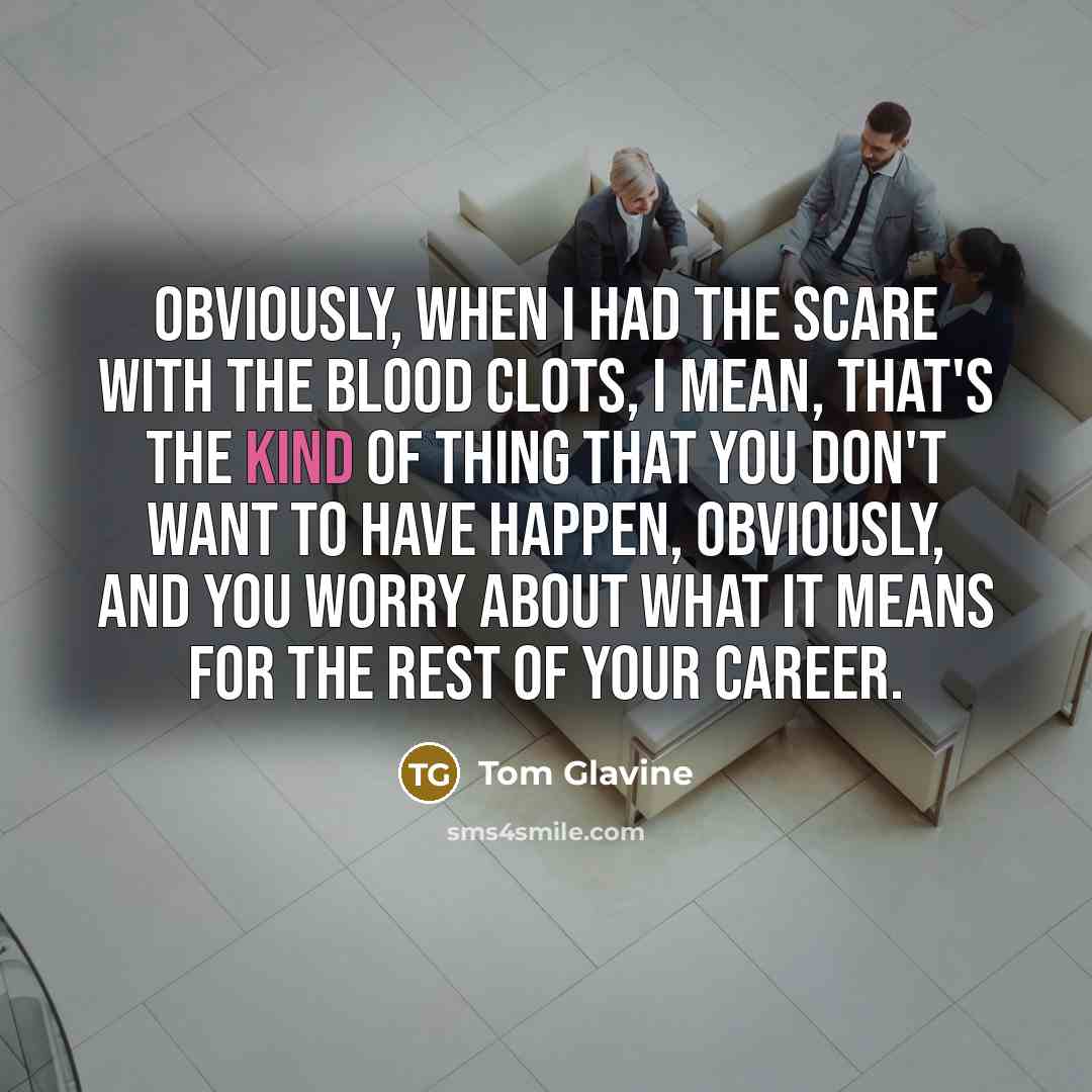 “Obviously, when I had the scare with the blood clots,…” quote by Tom Glavine