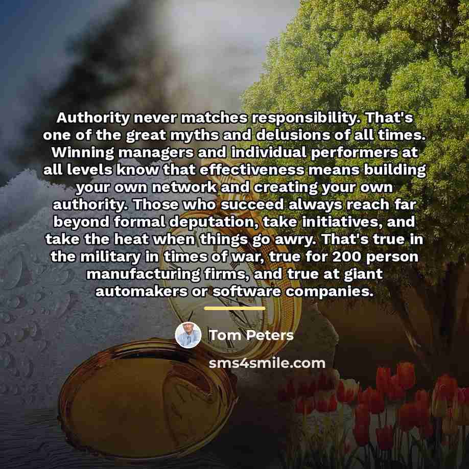 “Authority never matches responsibility. That's one of the great myths…” quote by Tom Peters