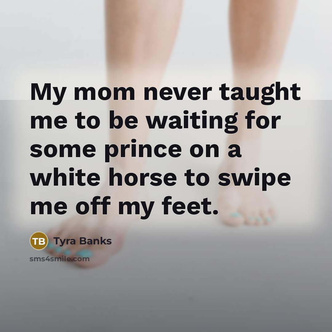 “My mom never taught me to be waiting for some…” quote by Tyra Banks