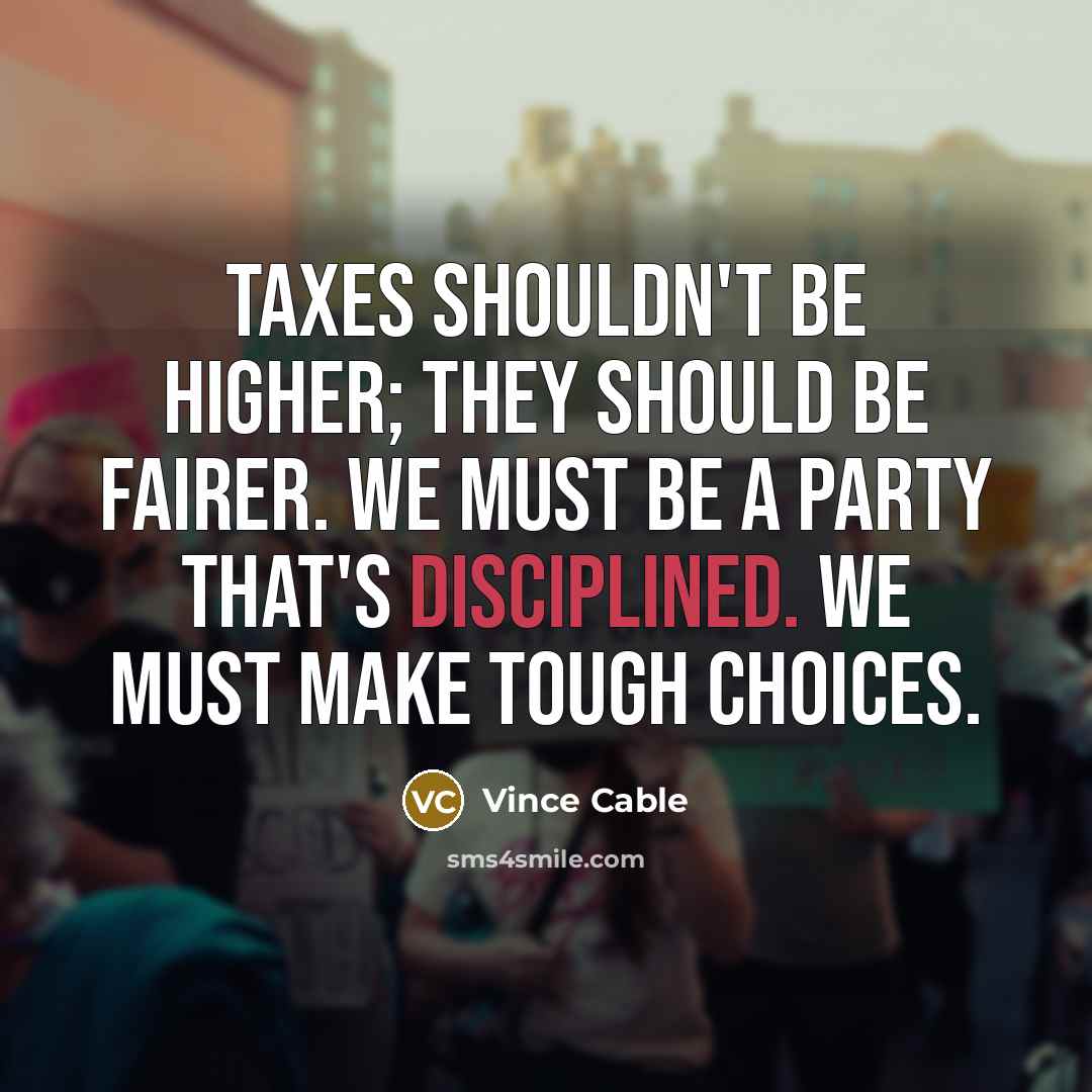 “Taxes shouldn't be higher; they should be fairer. We must…” quote by Vince Cable