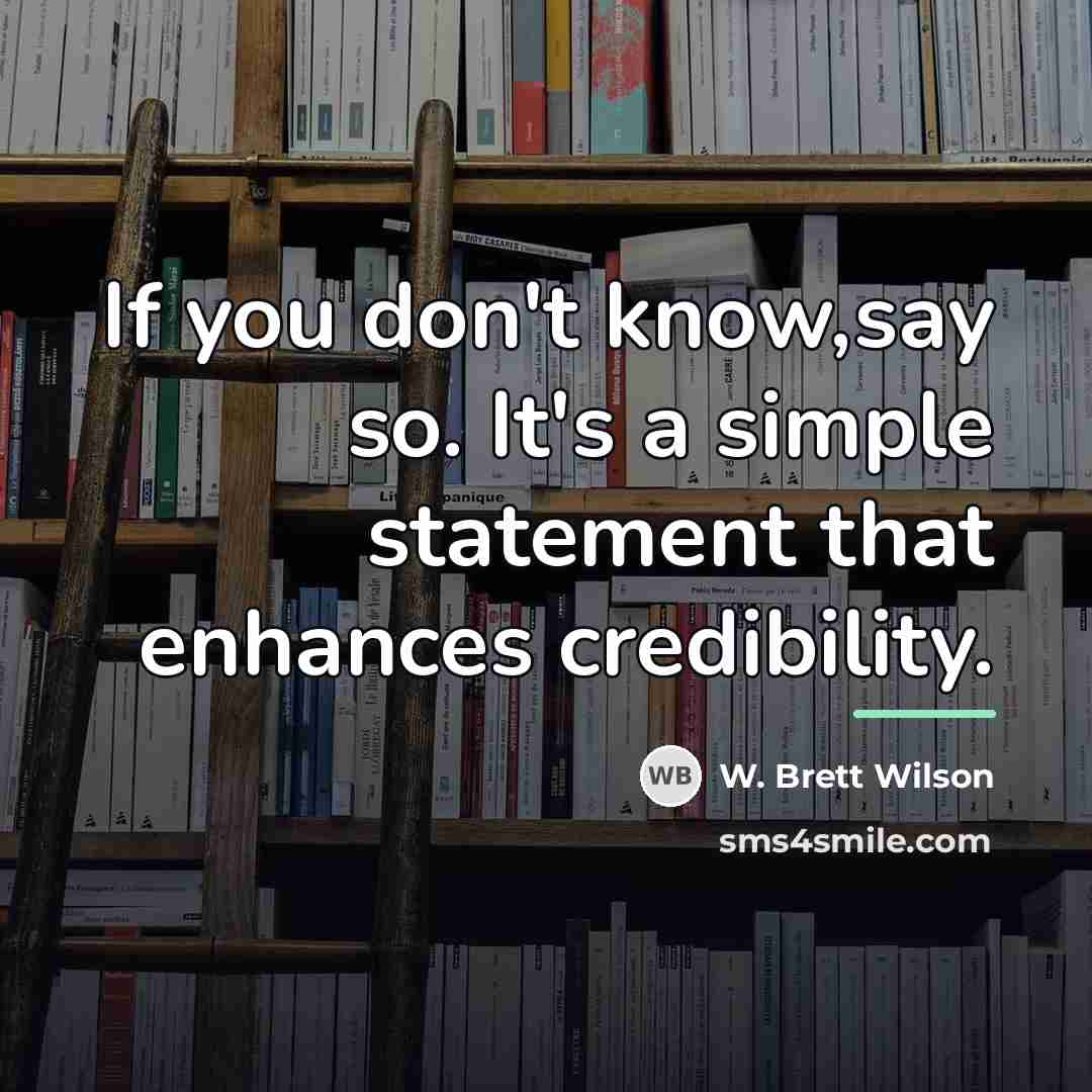 “If you don't know,say so. It's a simple statement that…” quote by W. Brett Wilson