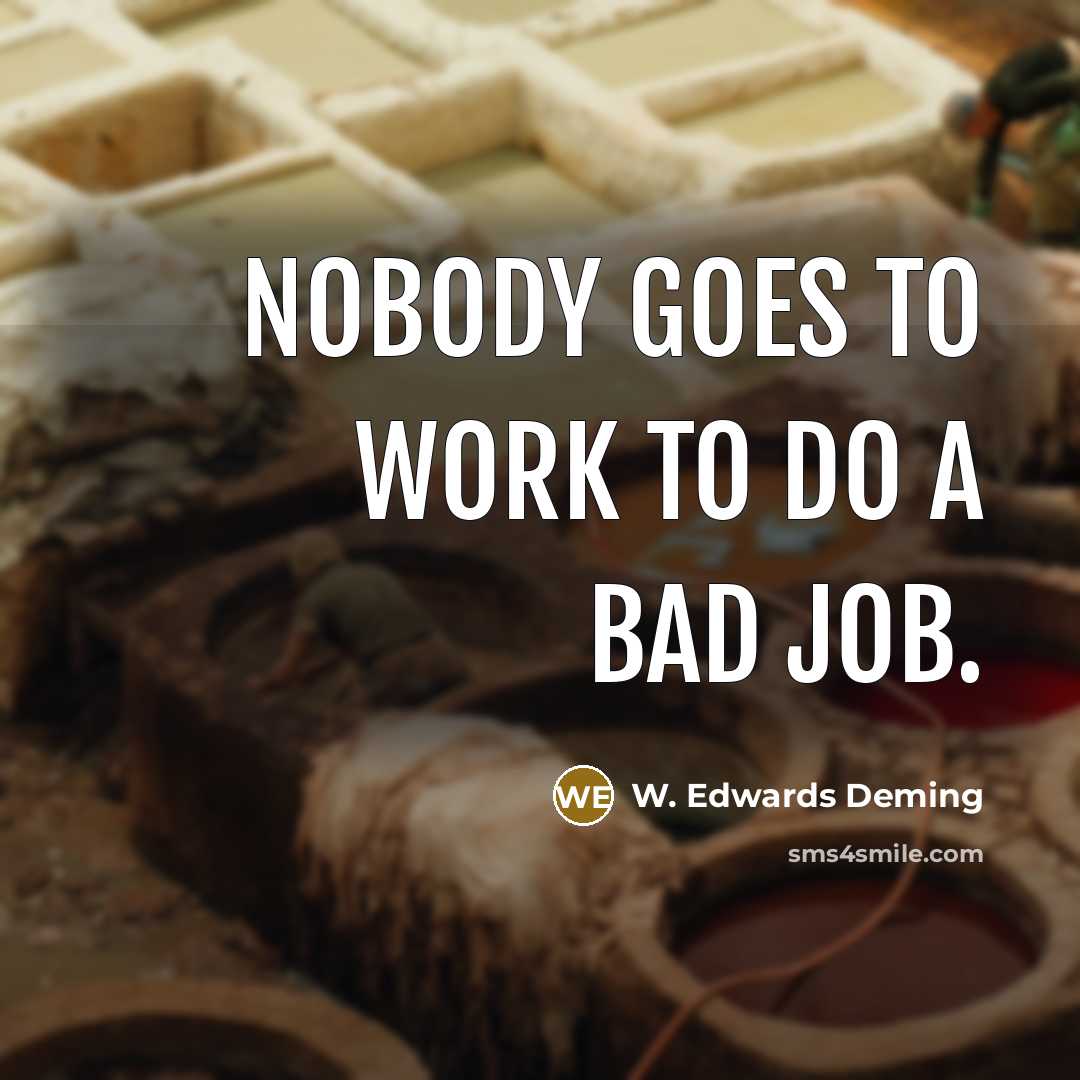 “Nobody goes to work to do a bad job.…” quote by W. Edwards Deming