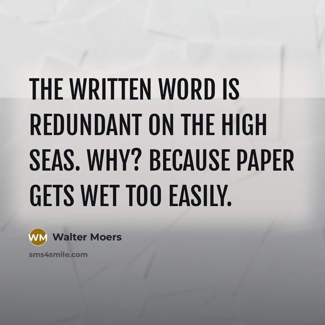“The written word is redundant on the high seas. Why? Because paper gets wet too easily.” quote by Walter Moers