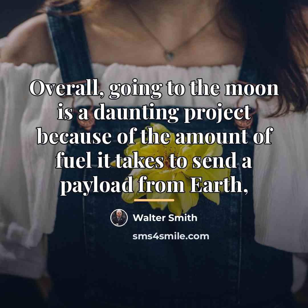 “Overall, going to the moon is a daunting project because…” quote by Walter Smith