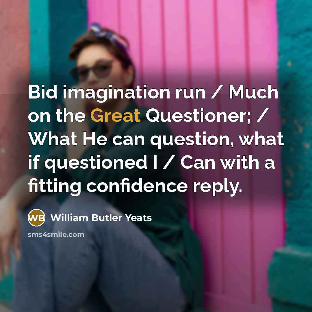 “Bid imagination run / Much on the Great Questioner; /…” quote by William Butler Yeats