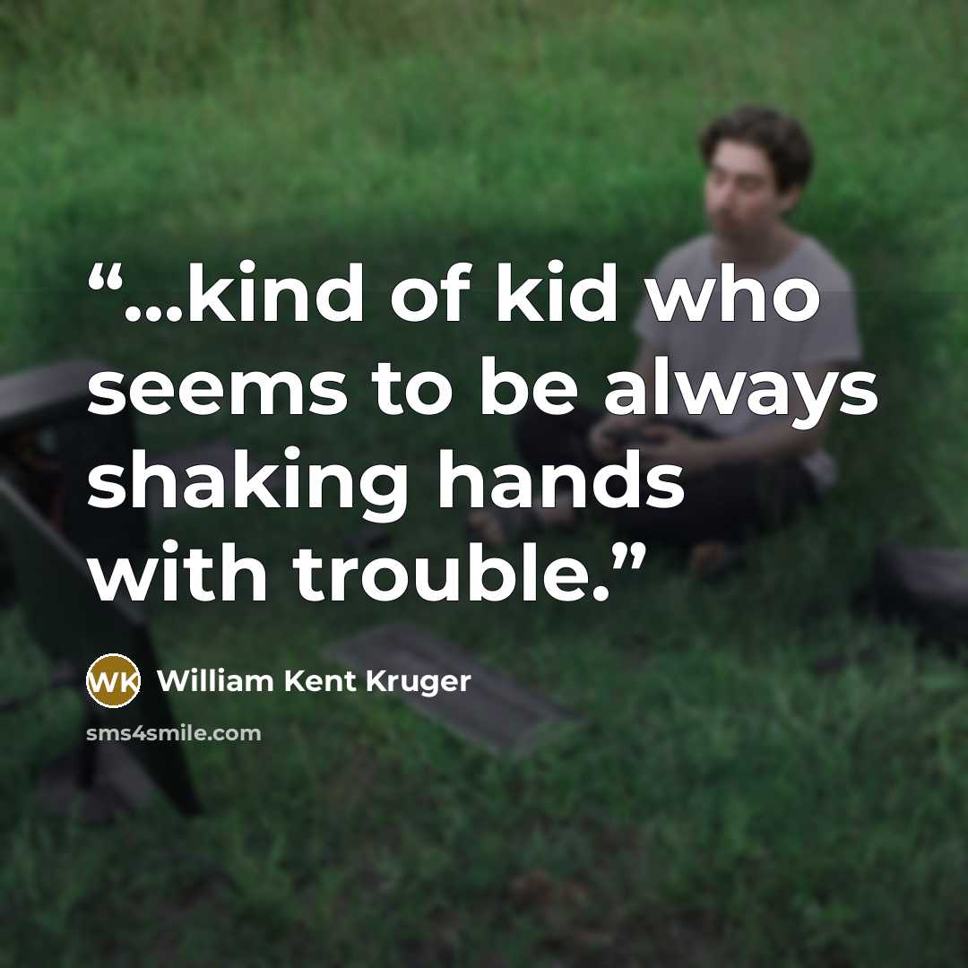 “...kind of kid who seems to be always shaking hands with trouble.” quote by William Kent Kruger