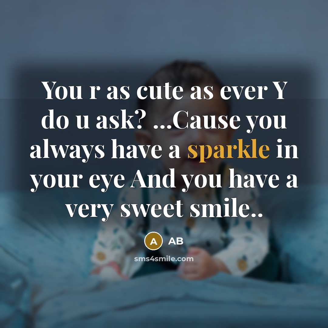 “You r as cute as ever Y do u ask? ...Cause you always have a sparkle in your eye And you have a very sweet smile..” quote by AB