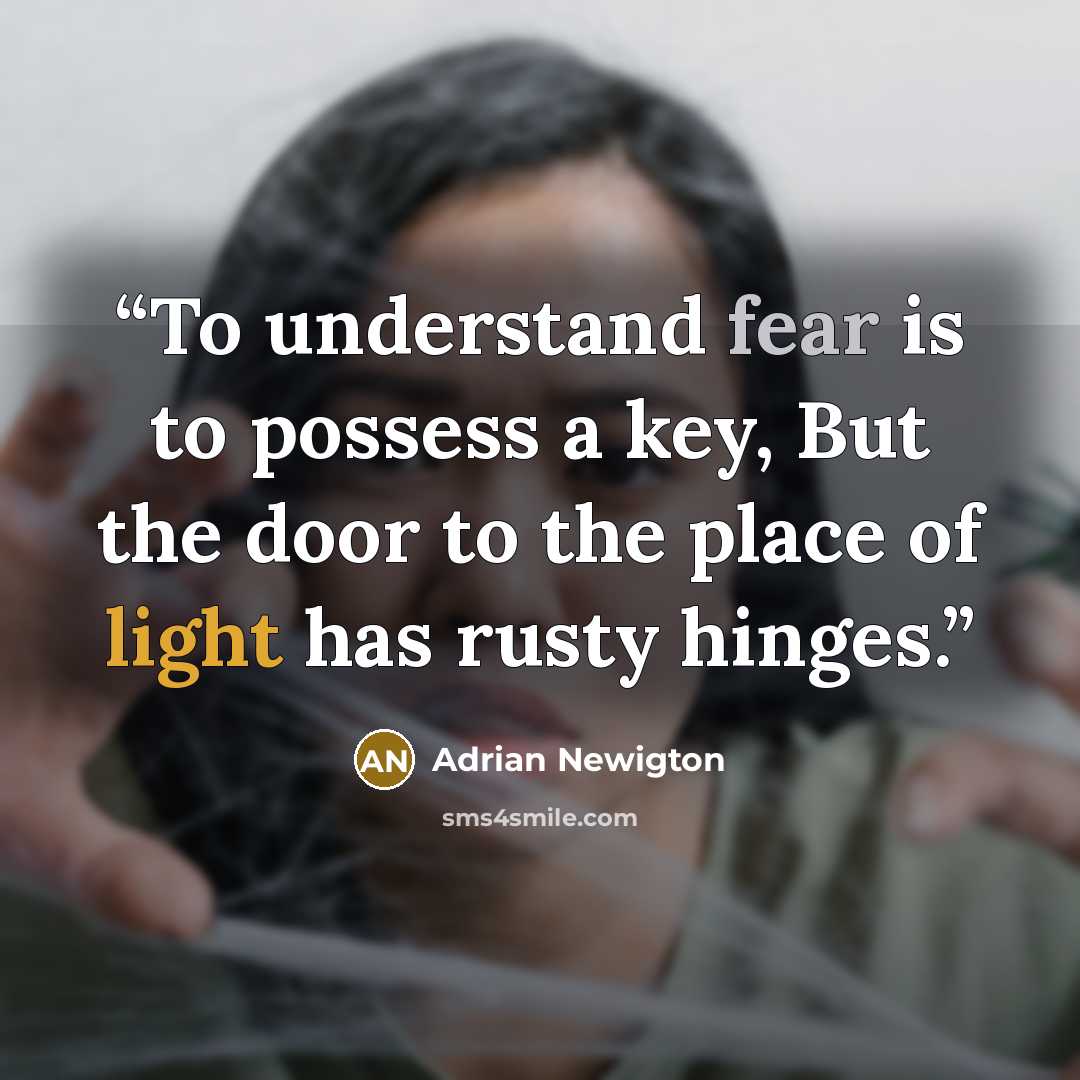 “To understand fear is to possess a key, But the door to the place of light has rusty hinges.” quote by Adrian Newigton