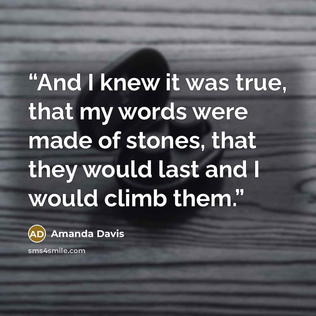 “And I knew it was true, that my words were made of stones, that they would last and I would climb them.” quote by Amanda Davis