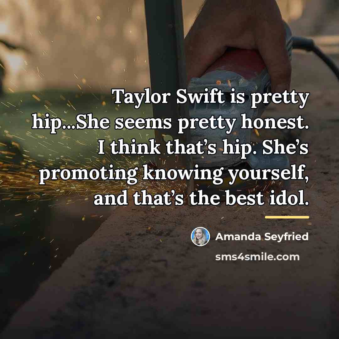 “Taylor Swift is pretty hip...She seems pretty honest. I think…” quote by Amanda Seyfried
