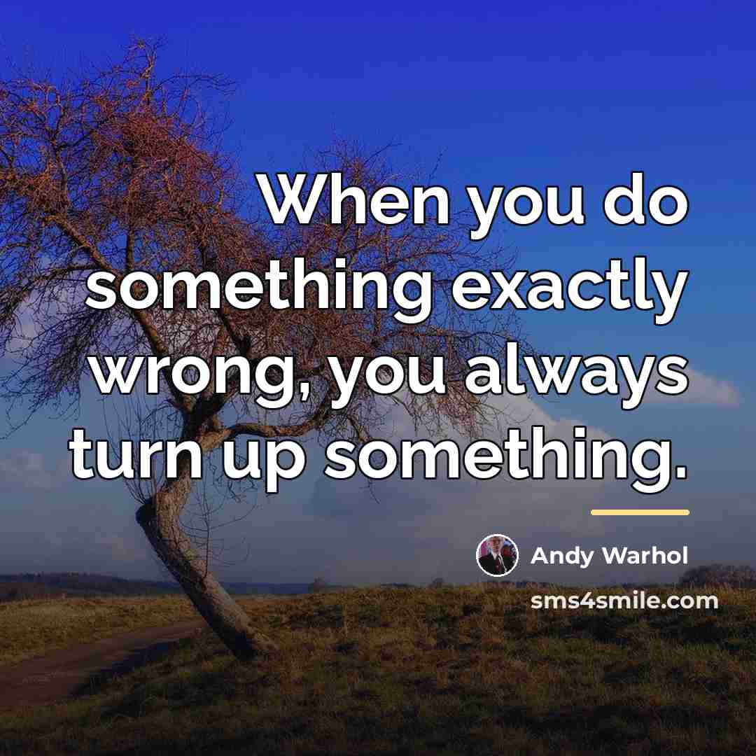 “When you do something exactly wrong, you always turn up…” quote by Andy Warhol