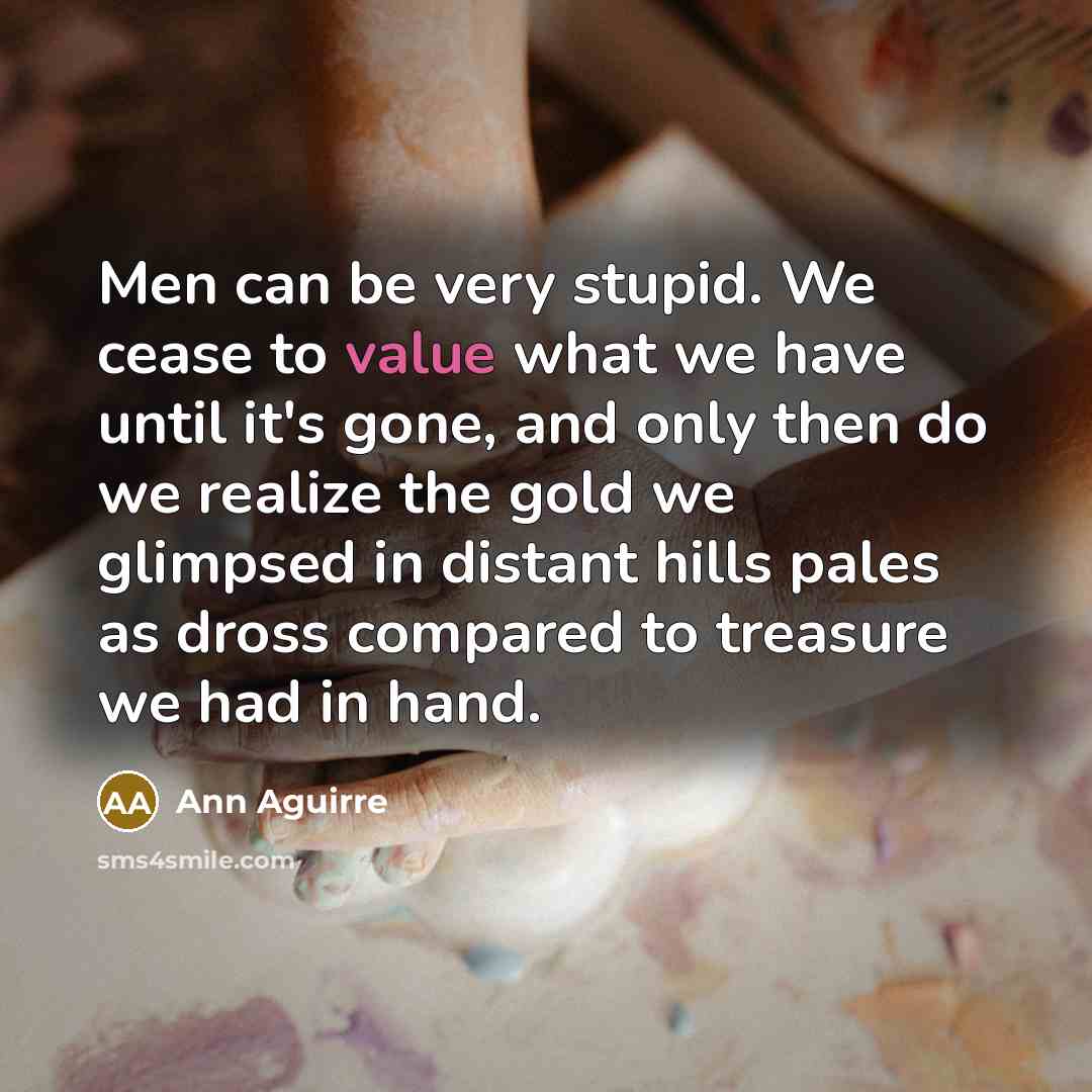 “Men can be very stupid. We cease to value what…” quote by Ann Aguirre