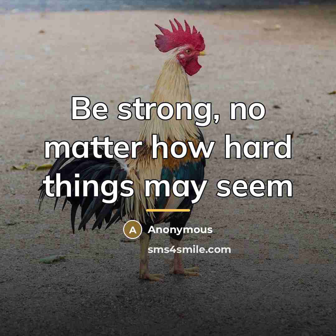 “Be strong, no matter how hard things may seem…” quote by Anonymous