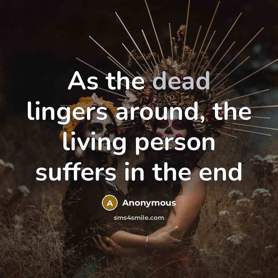 “As the dead lingers around, the living person suffers in…” quote by Anonymous
