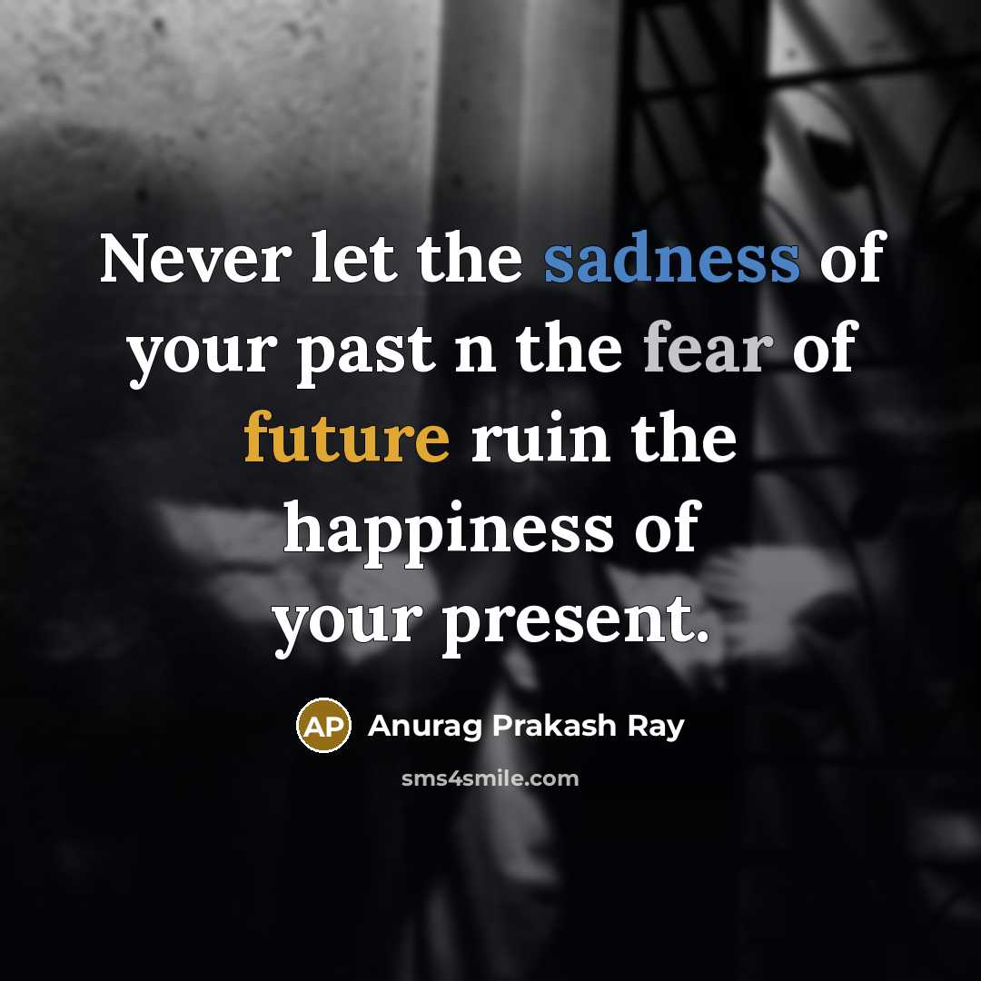 “Never let the sadness of your past n the fear…” quote by Anurag Prakash Ray