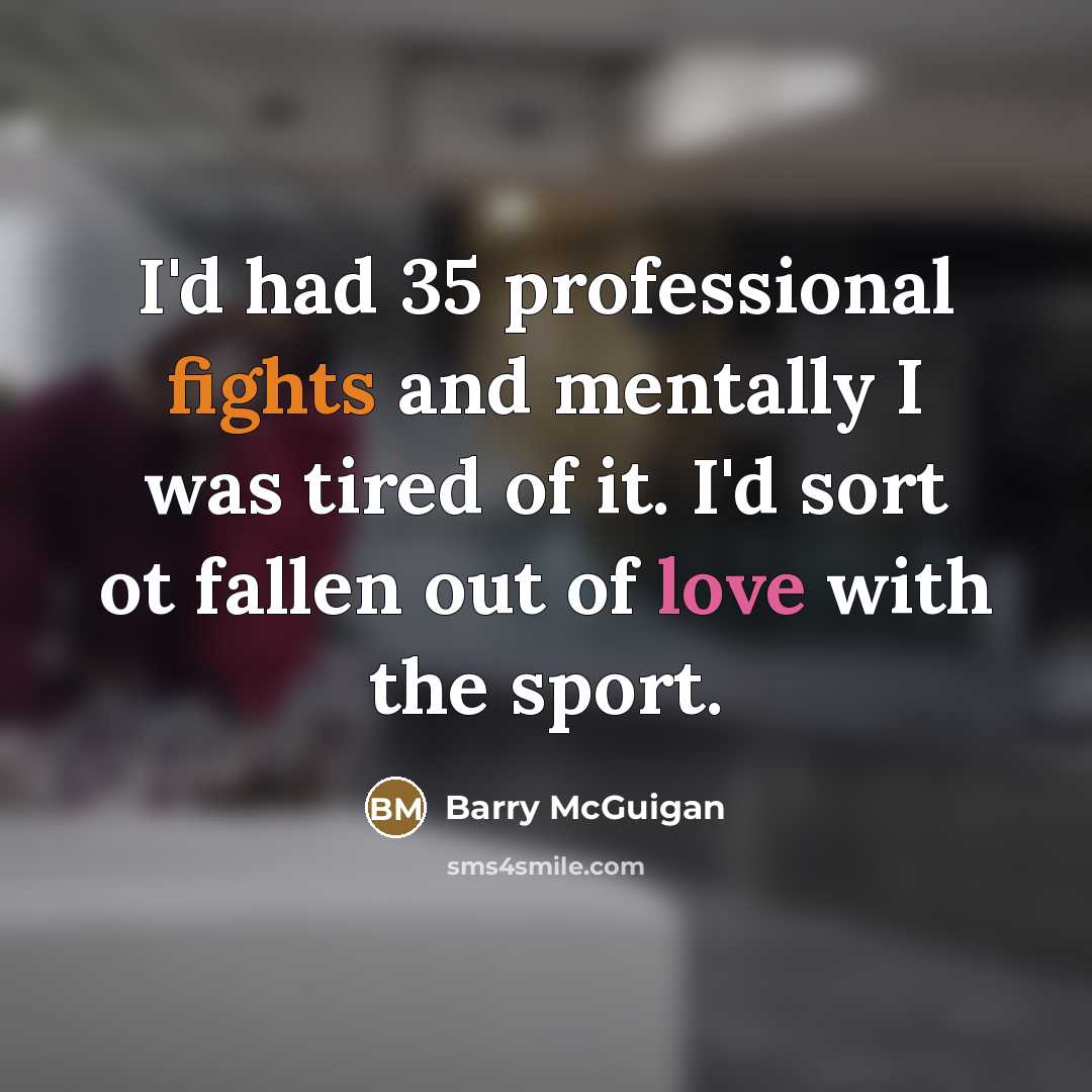 “I'd had 35 professional fights and mentally I was tired…” quote by Barry McGuigan