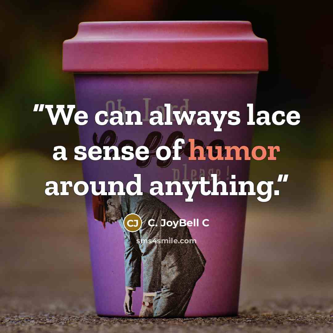 “We can always lace a sense of humor around anything.” quote by C. JoyBell C