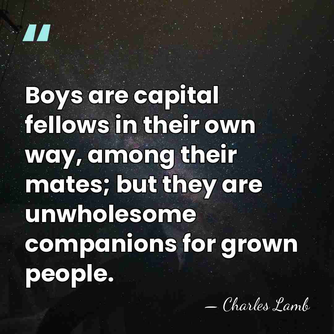 Boys are capital fellows in their own way, among their mates; but&hellip; - Charles Lamb