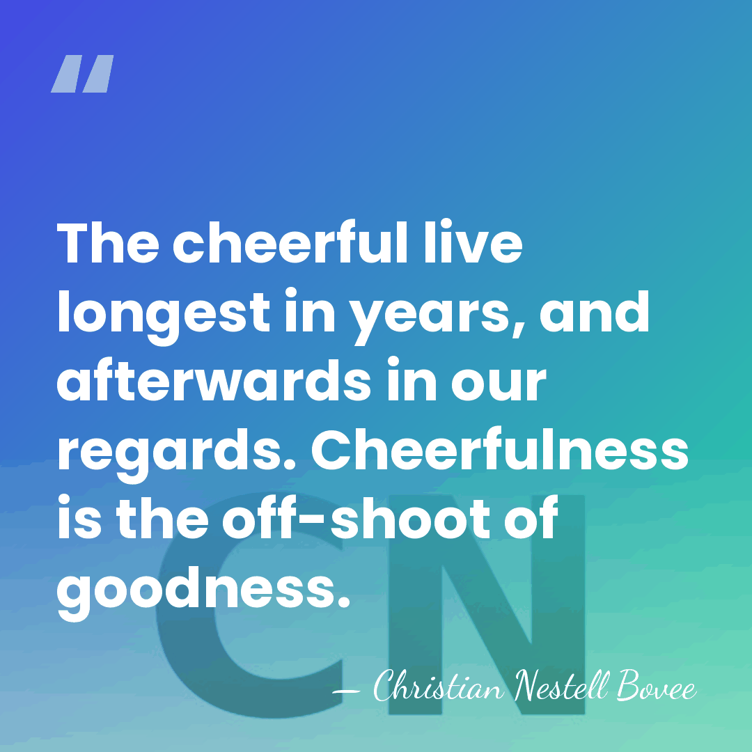 The cheerful live longest in years, and afterwards in our regards. Cheerfulness&hellip; - Christian Nestell Bovee