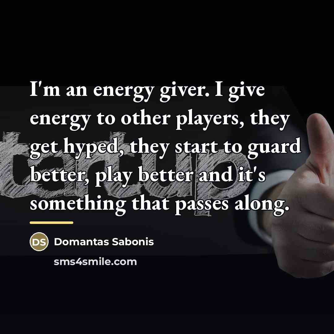 “I'm an energy giver. I give energy to other players,…” quote by Domantas Sabonis