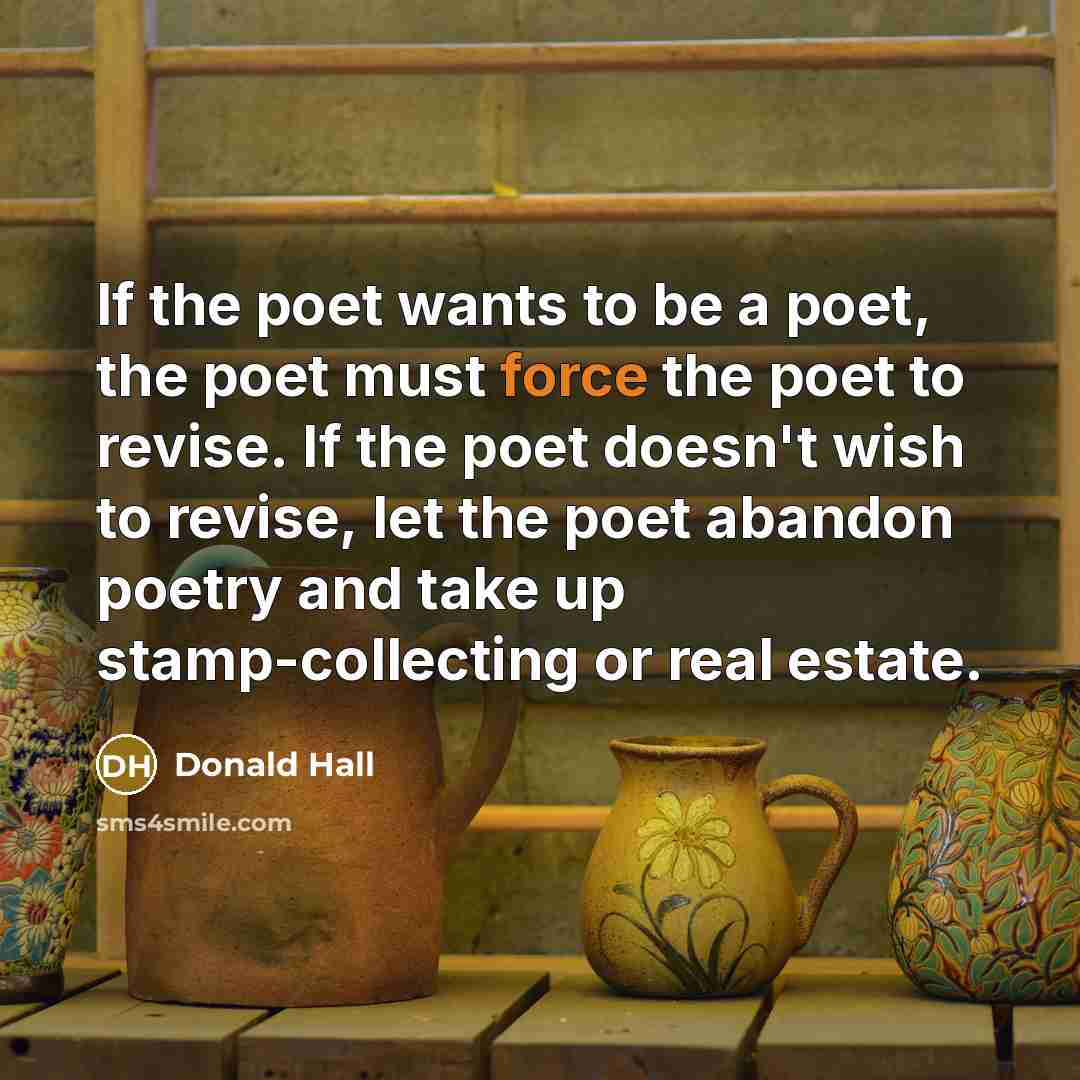 “If the poet wants to be a poet, the poet…” quote by Donald Hall