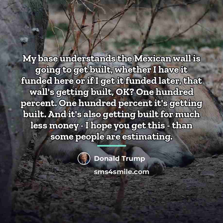 “My base understands the Mexican wall is going to get…” quote by Donald Trump