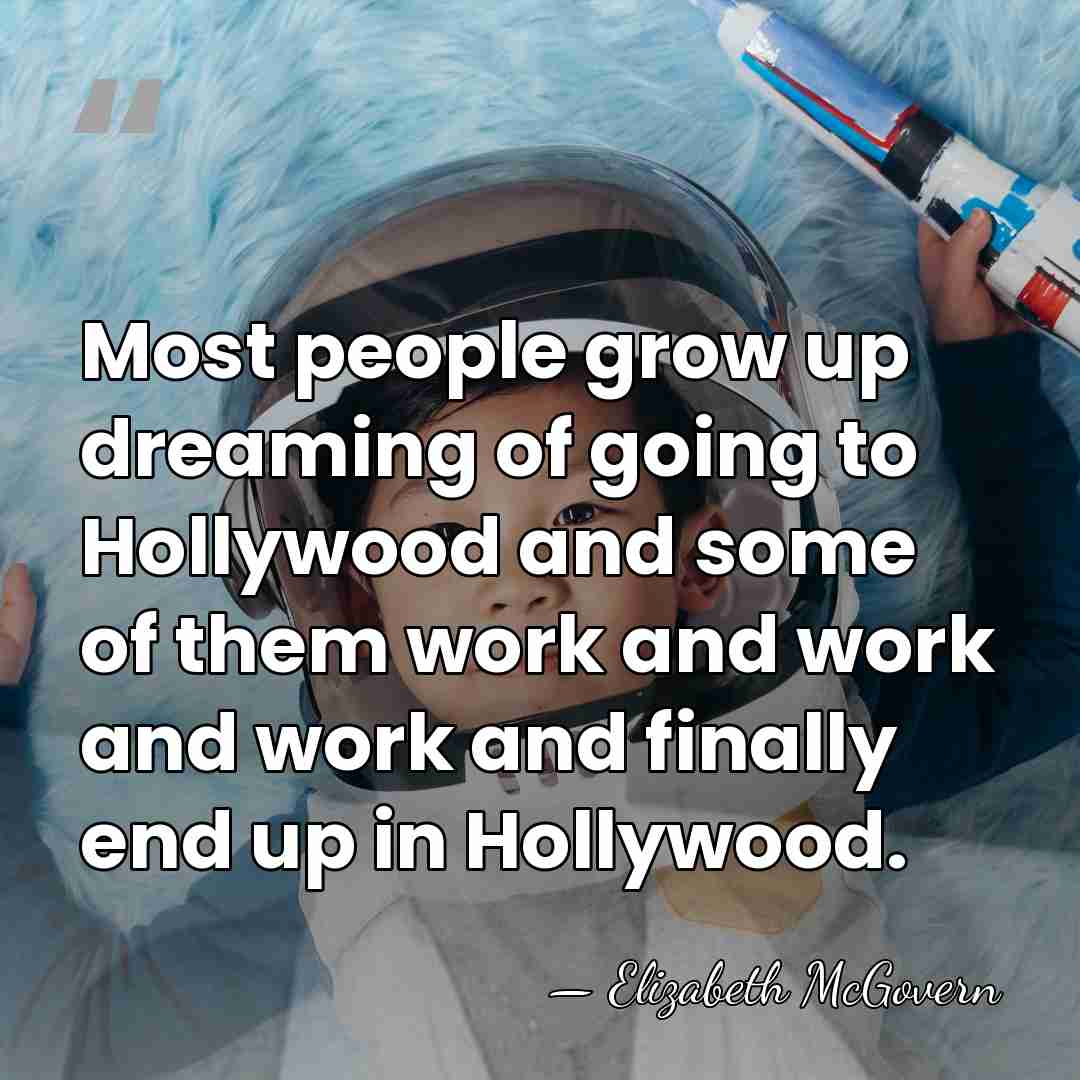 Most people grow up dreaming of going to Hollywood and some of&hellip; - Elizabeth McGovern