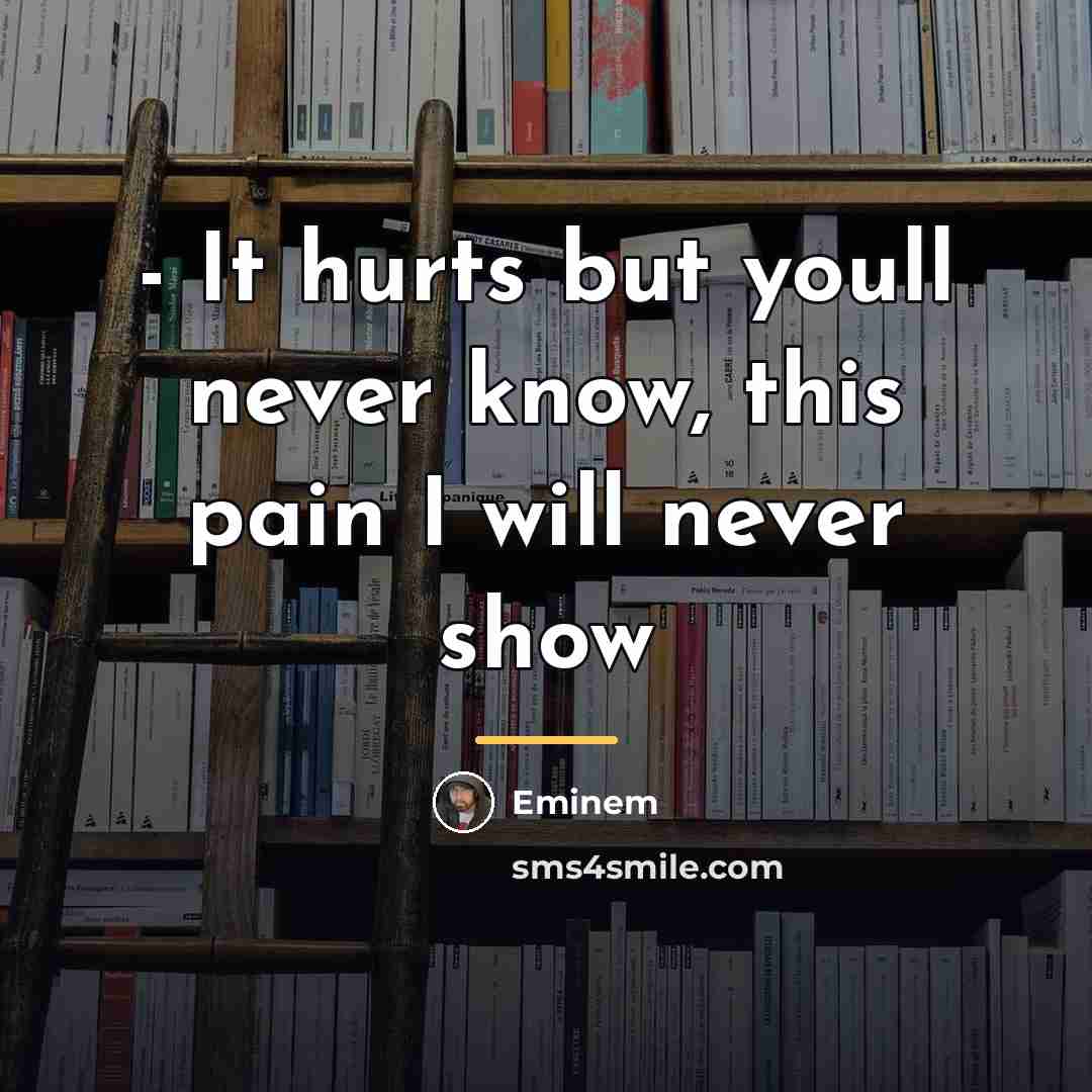 “- It hurts but youll never know, this pain I…” quote by Eminem