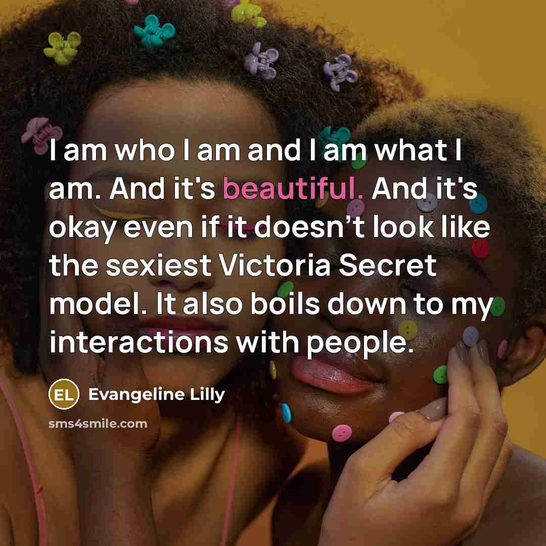 “I am who I am and I am what I…” quote by Evangeline Lilly