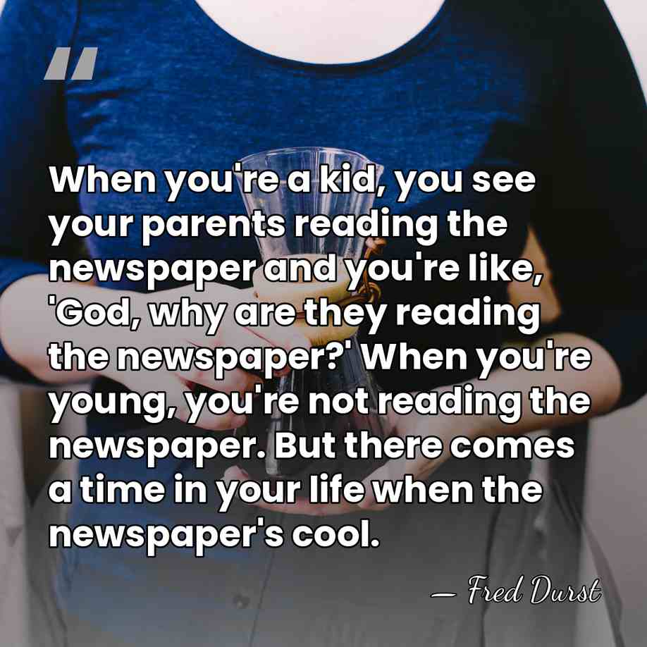 When you're a kid, you see your parents reading the newspaper and&hellip; - Fred Durst