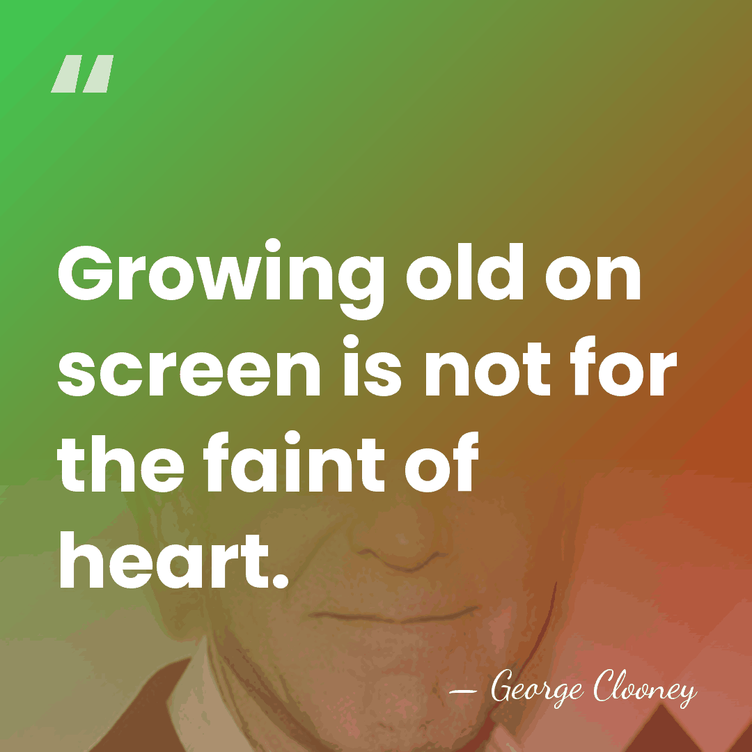 Growing old on screen is not for the faint of heart. - George Clooney
