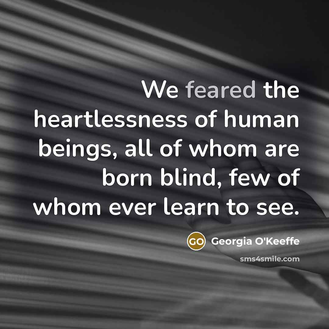“We feared the heartlessness of human beings, all of whom…” quote by Georgia O'Keeffe