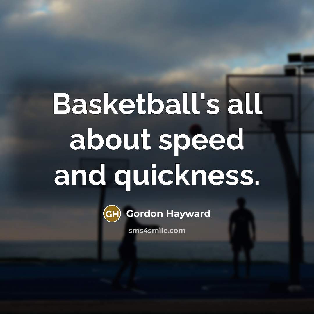 “Basketball's all about speed and quickness.…” quote by Gordon Hayward